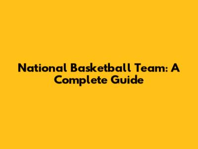 National Basketball Team: A Complete Guide