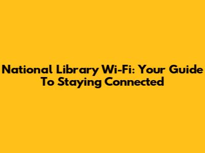 National Library Wi-Fi: Your Guide To Staying Connected