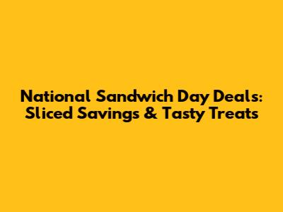 National Sandwich Day Deals: Sliced Savings & Tasty Treats