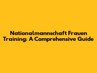 Nationalmannschaft Frauen Training: A Comprehensive Guide