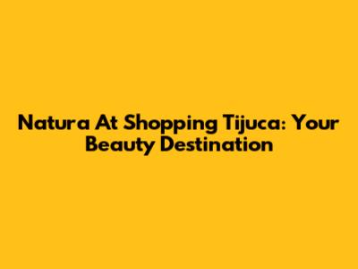 Natura At Shopping Tijuca: Your Beauty Destination