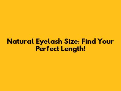 Natural Eyelash Size: Find Your Perfect Length!