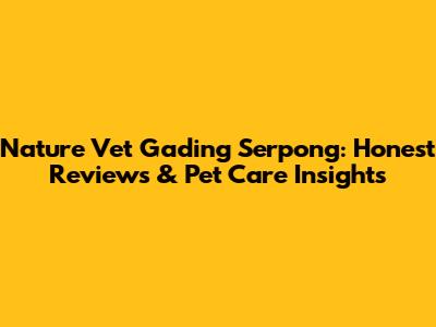 Nature Vet Gading Serpong: Honest Reviews & Pet Care Insights