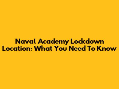 Naval Academy Lockdown Location: What You Need To Know