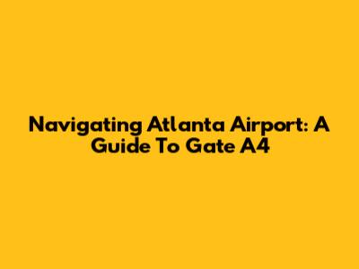 Navigating Atlanta Airport: A Guide To Gate A4