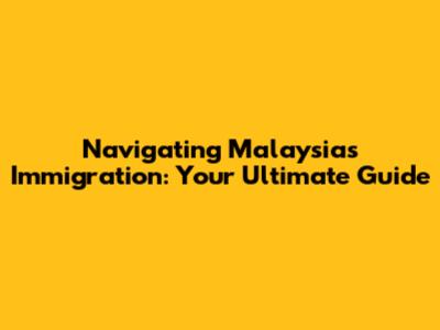 Navigating Malaysia's Immigration: Your Ultimate Guide