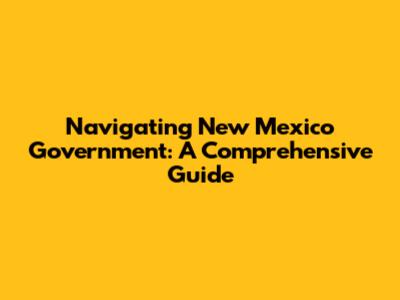 Navigating New Mexico Government: A Comprehensive Guide