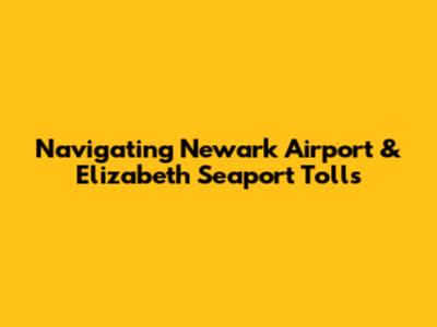 Navigating Newark Airport & Elizabeth Seaport Tolls