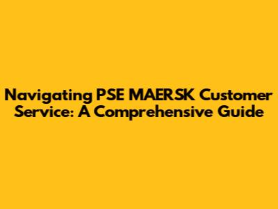 Navigating PSE MAERSK Customer Service: A Comprehensive Guide