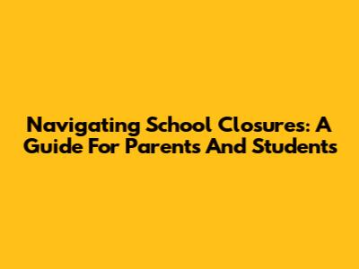 Navigating School Closures: A Guide For Parents And Students