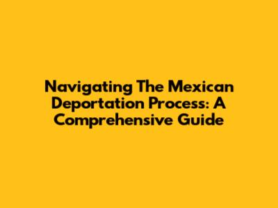 Navigating The Mexican Deportation Process: A Comprehensive Guide