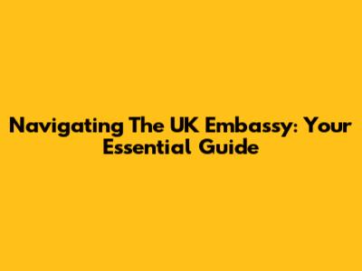 Navigating The UK Embassy: Your Essential Guide