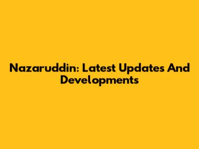 Nazaruddin: Latest Updates And Developments