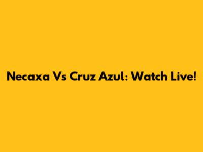 Necaxa Vs Cruz Azul: Watch Live!