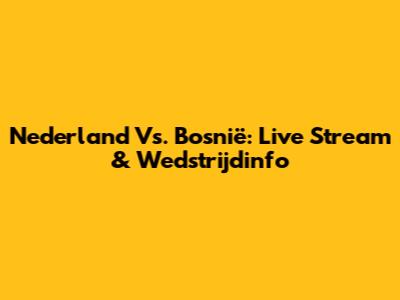 Nederland Vs. Bosnië: Live Stream & Wedstrijdinfo
