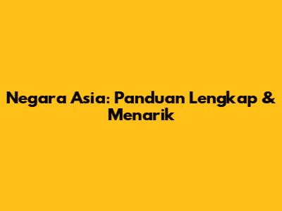 Negara Asia: Panduan Lengkap & Menarik