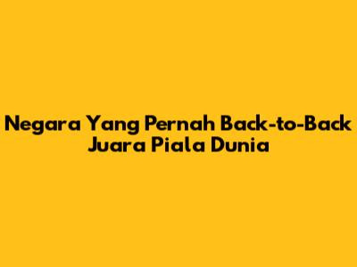 Negara Yang Pernah Back-to-Back Juara Piala Dunia