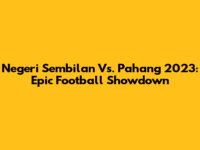 Negeri Sembilan Vs. Pahang 2023: Epic Football Showdown