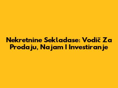 Nekretnine Sekladase: Vodič Za Prodaju, Najam I Investiranje