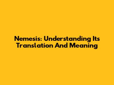 Nemesis: Understanding Its Translation And Meaning
