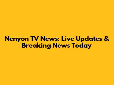 Nenyon TV News: Live Updates & Breaking News Today