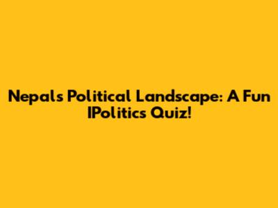 Nepal's Political Landscape: A Fun IPolitics Quiz!