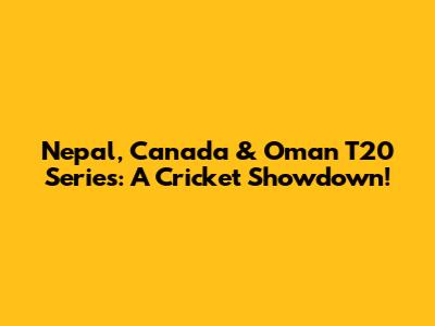 Nepal, Canada & Oman T20 Series: A Cricket Showdown!