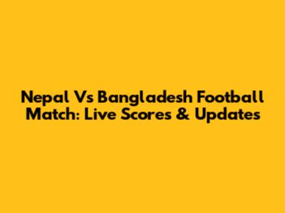 Nepal Vs Bangladesh Football Match: Live Scores & Updates