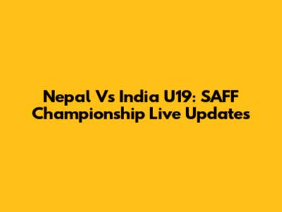 Nepal Vs India U19: SAFF Championship Live Updates