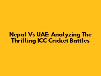 Nepal Vs UAE: Analyzing The Thrilling ICC Cricket Battles