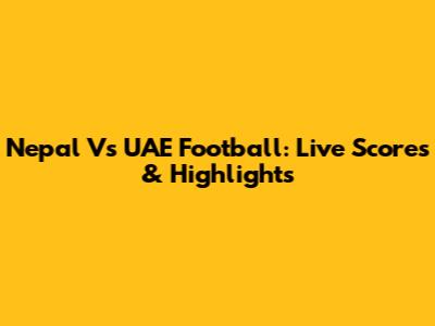 Nepal Vs UAE Football: Live Scores & Highlights