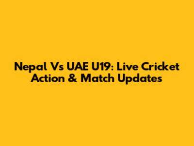Nepal Vs UAE U19: Live Cricket Action & Match Updates