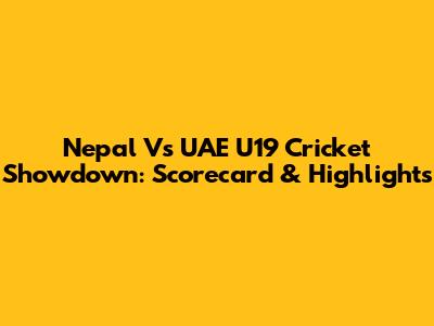 Nepal Vs UAE U19 Cricket Showdown: Scorecard & Highlights