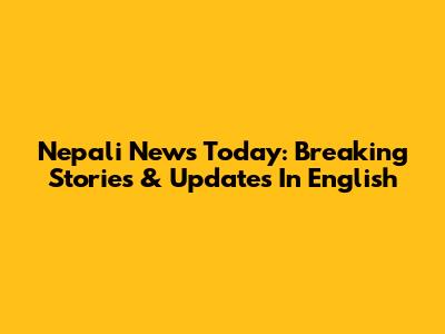 Nepali News Today: Breaking Stories & Updates In English