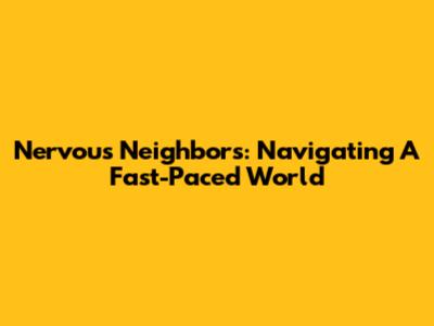 Nervous Neighbors: Navigating A Fast-Paced World