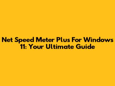Net Speed Meter Plus For Windows 11: Your Ultimate Guide
