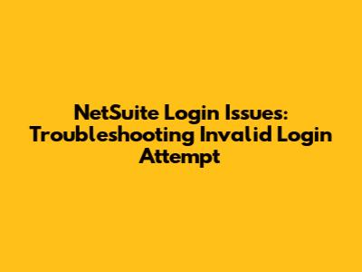 NetSuite Login Issues: Troubleshooting 'Invalid Login Attempt'