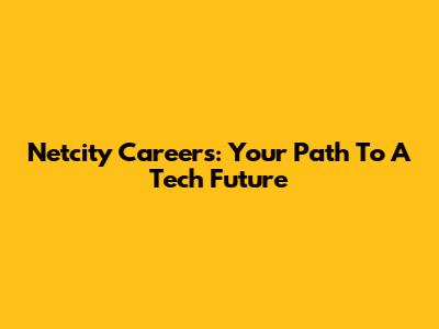 Netcity Careers: Your Path To A Tech Future