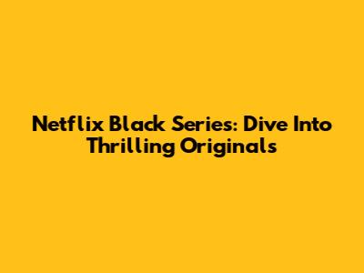 Netflix Black Series: Dive Into Thrilling Originals