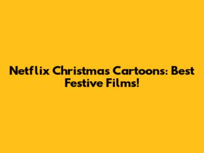 Netflix Christmas Cartoons: Best Festive Films!
