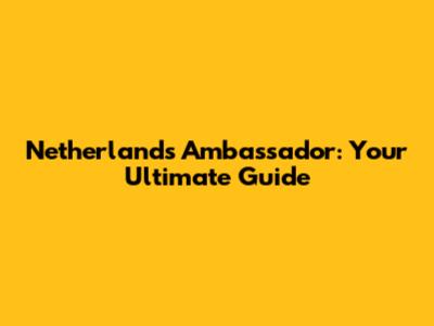 Netherlands Ambassador: Your Ultimate Guide