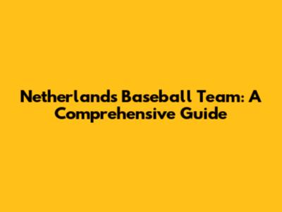 Netherlands Baseball Team: A Comprehensive Guide