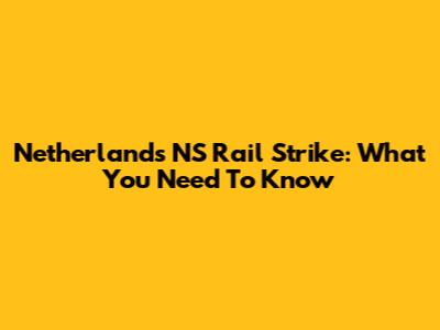 Netherlands NS Rail Strike: What You Need To Know