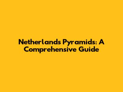 Netherlands Pyramids: A Comprehensive Guide