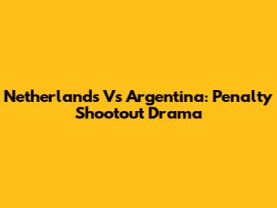 Netherlands Vs Argentina: Penalty Shootout Drama