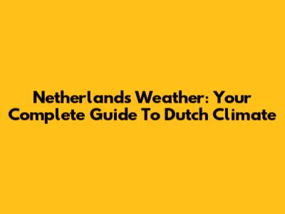 Netherlands Weather: Your Complete Guide To Dutch Climate