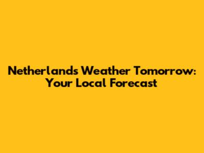 Netherlands Weather Tomorrow: Your Local Forecast