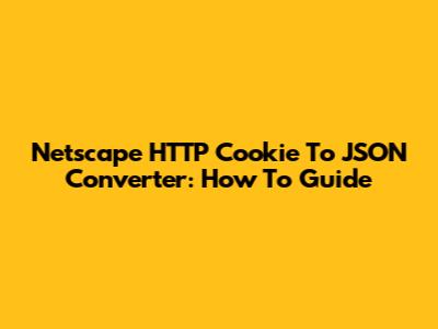 Netscape HTTP Cookie To JSON Converter: How To Guide
