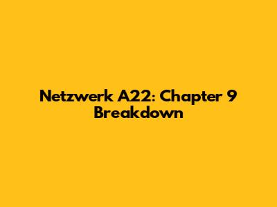 Netzwerk A22: Chapter 9 Breakdown