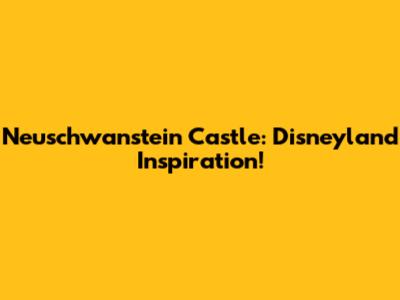 Neuschwanstein Castle: Disneyland Inspiration!